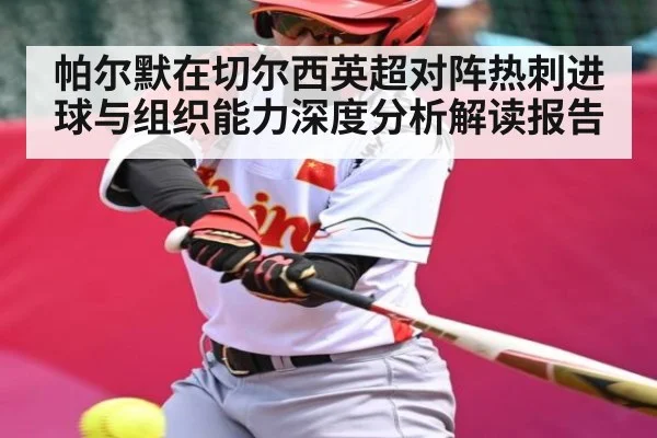 帕尔默在切尔西英超对阵热刺进球与组织能力深度分析解读报告