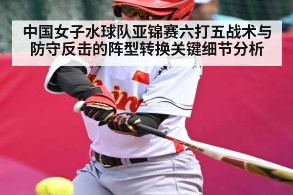 中国女子水球队亚锦赛六打五战术与防守反击的阵型转换关键细节分析